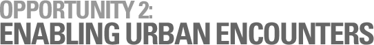 OPPORTUNITY 2: ENABLING URBAN ENCOUNTERS