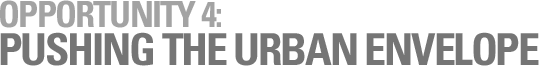 OPPORTUNITY 4: PUSHING THE URBAN ENVELOPE