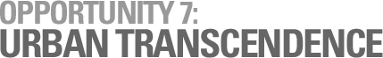 OPPORTUNITY 7: URBAN TRANSCENDENCE